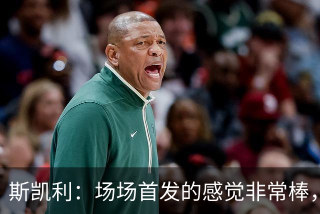斯凯利：场场首发的感觉非常棒，我为自己付出的努力感到自豪